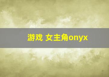 游戏 女主角onyx